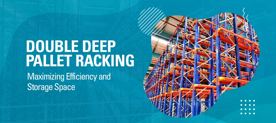 Double Deep Pallet Racking Maximizing Efficiency and Storage Space